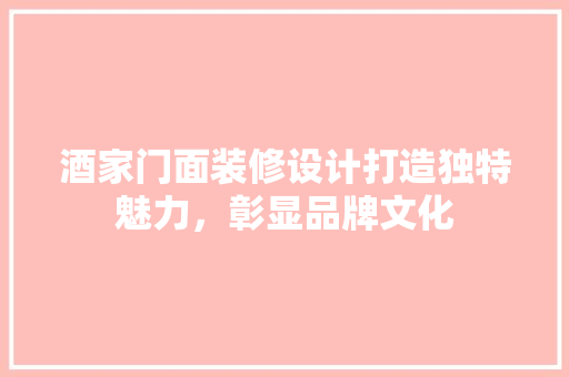 酒家门面装修设计打造独特魅力，彰显品牌文化