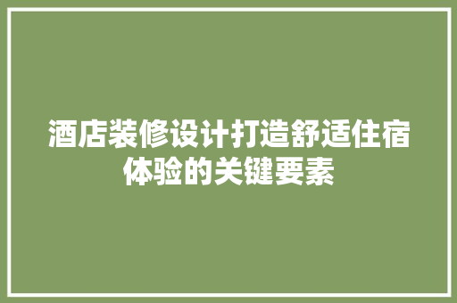 酒店装修设计打造舒适住宿体验的关键要素