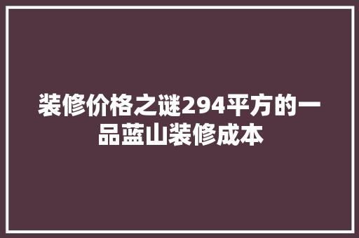 装修价格之谜294平方的一品蓝山装修成本