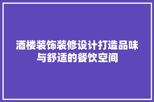 酒楼装饰装修设计打造品味与舒适的餐饮空间