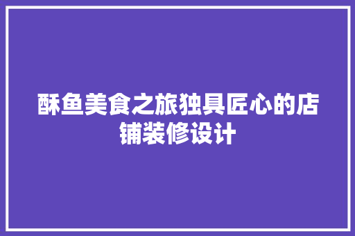 酥鱼美食之旅独具匠心的店铺装修设计