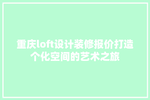 重庆loft设计装修报价打造个化空间的艺术之旅