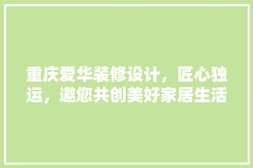重庆爱华装修设计，匠心独运，邀您共创美好家居生活