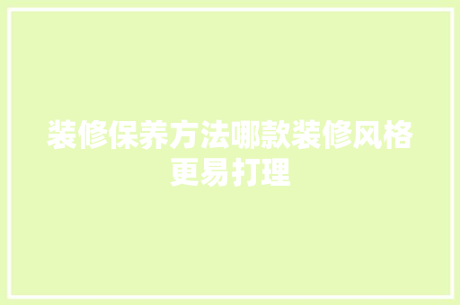 装修保养方法哪款装修风格更易打理