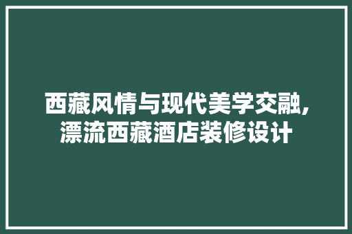 西藏风情与现代美学交融,漂流西藏酒店装修设计
