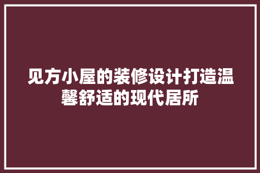 见方小屋的装修设计打造温馨舒适的现代居所