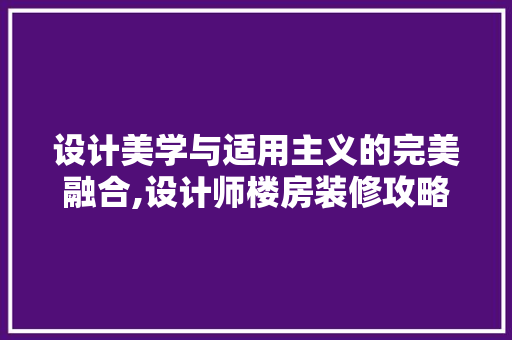 设计美学与适用主义的完美融合,设计师楼房装修攻略