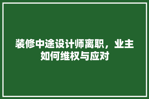 装修中途设计师离职，业主如何维权与应对