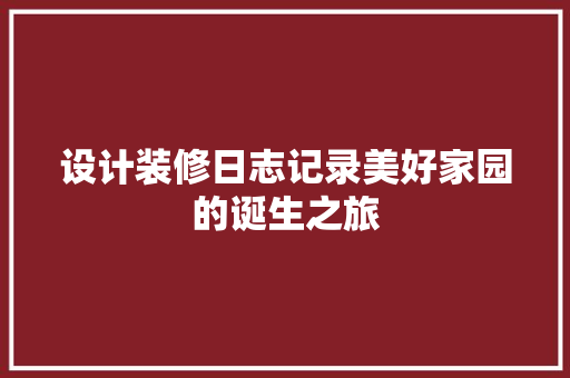 设计装修日志记录美好家园的诞生之旅