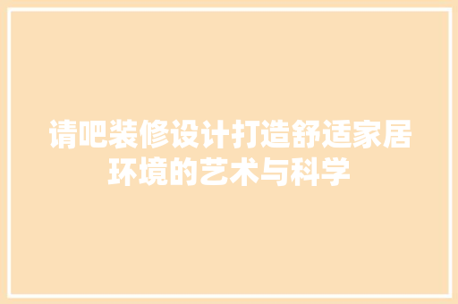 请吧装修设计打造舒适家居环境的艺术与科学