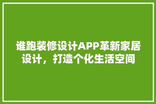 谁跑装修设计APP革新家居设计，打造个化生活空间