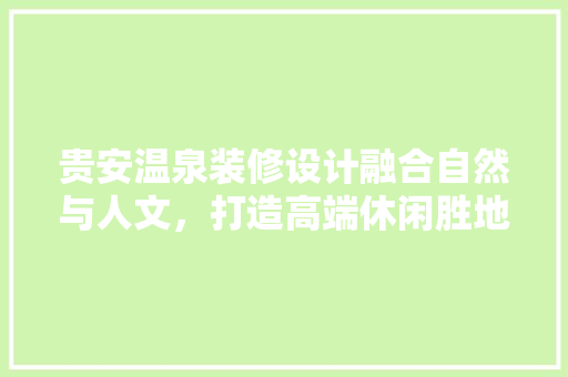 贵安温泉装修设计融合自然与人文，打造高端休闲胜地