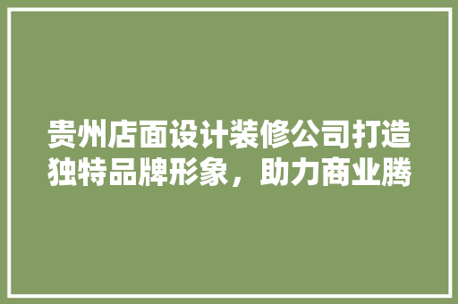 贵州店面设计装修公司打造独特品牌形象，助力商业腾飞