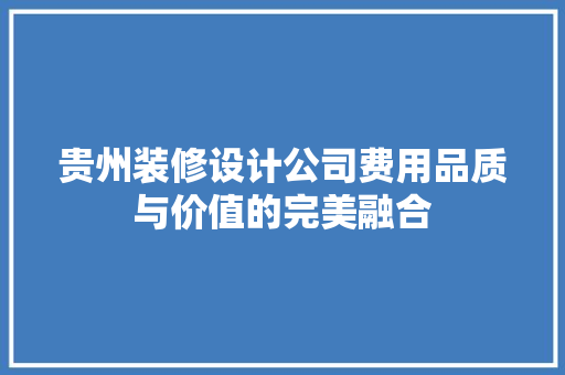 贵州装修设计公司费用品质与价值的完美融合