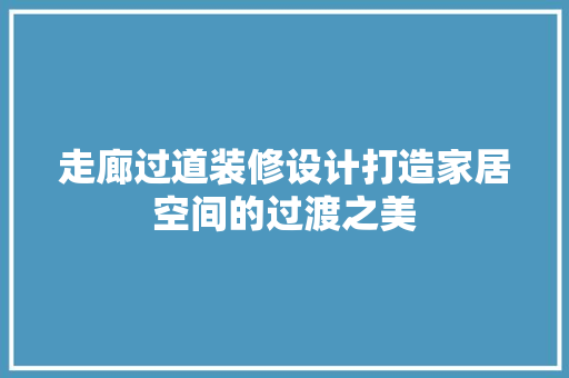 走廊过道装修设计打造家居空间的过渡之美