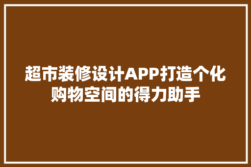 超市装修设计APP打造个化购物空间的得力助手