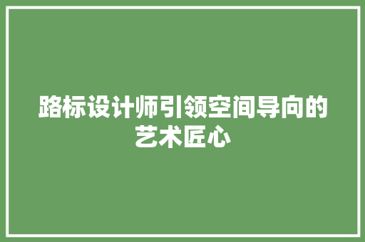 路标设计师引领空间导向的艺术匠心