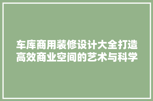 车库商用装修设计大全打造高效商业空间的艺术与科学