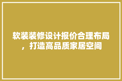 软装装修设计报价合理布局，打造高品质家居空间