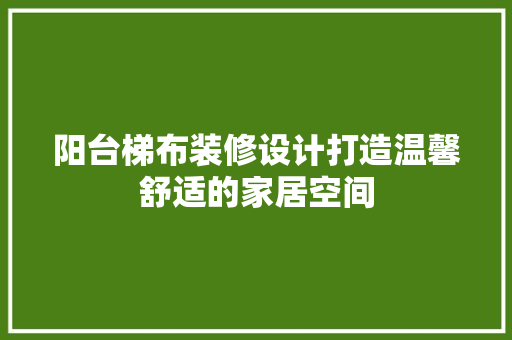 阳台梯布装修设计打造温馨舒适的家居空间