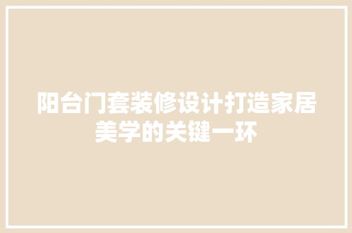 阳台门套装修设计打造家居美学的关键一环
