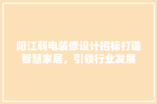 阳江弱电装修设计招标打造智慧家居，引领行业发展