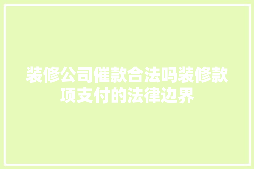 装修公司催款合法吗装修款项支付的法律边界