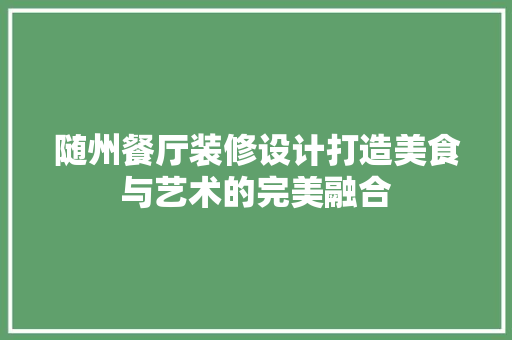 随州餐厅装修设计打造美食与艺术的完美融合