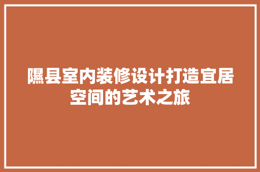 隰县室内装修设计打造宜居空间的艺术之旅