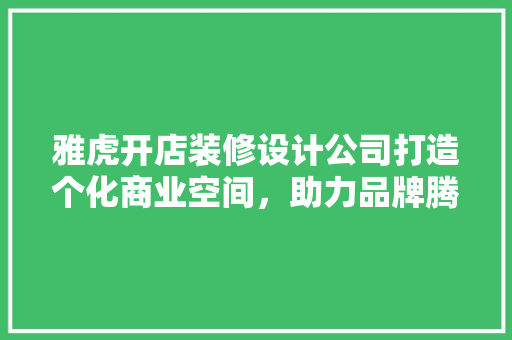 雅虎开店装修设计公司打造个化商业空间，助力品牌腾飞