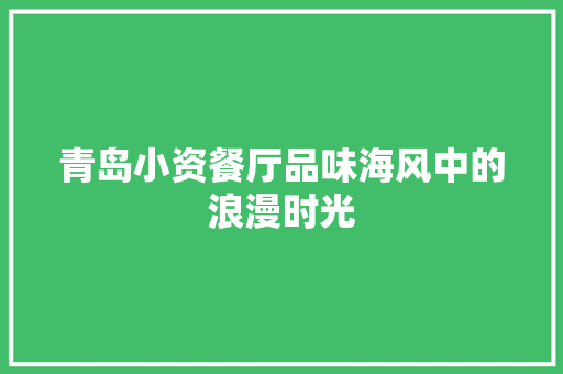 青岛小资餐厅品味海风中的浪漫时光