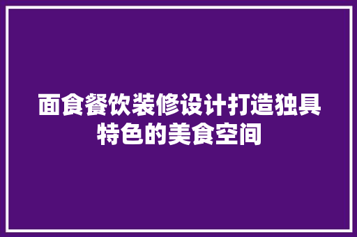 面食餐饮装修设计打造独具特色的美食空间