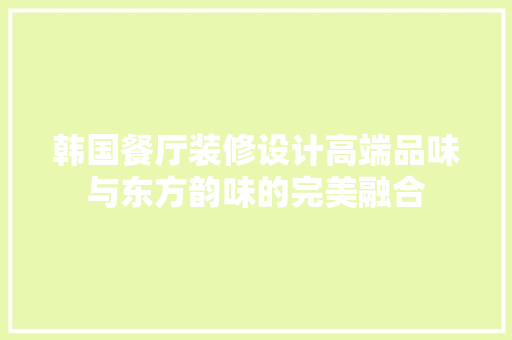 韩国餐厅装修设计高端品味与东方韵味的完美融合