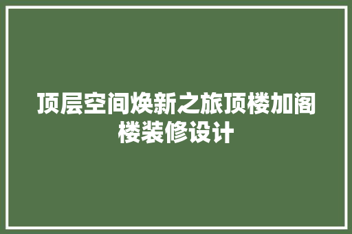 顶层空间焕新之旅顶楼加阁楼装修设计