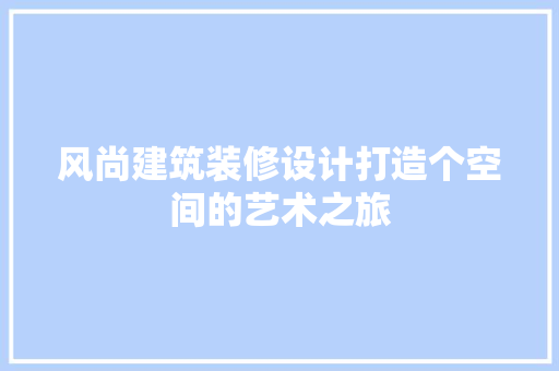 风尚建筑装修设计打造个空间的艺术之旅