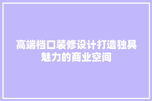 高端档口装修设计打造独具魅力的商业空间