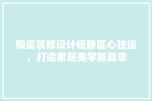 铜梁装修设计杨静匠心独运，打造家居美学新篇章