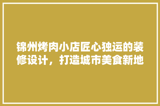 锦州烤肉小店匠心独运的装修设计，打造城市美食新地标