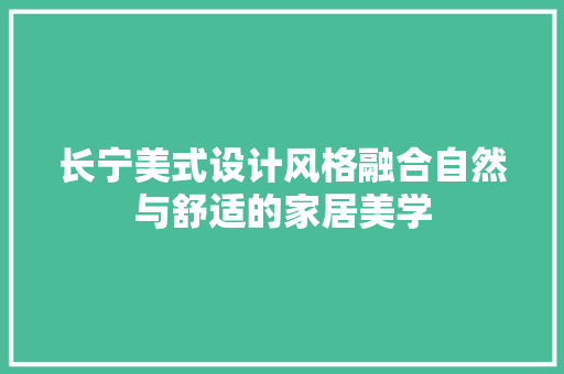 长宁美式设计风格融合自然与舒适的家居美学