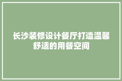 长沙装修设计餐厅打造温馨舒适的用餐空间