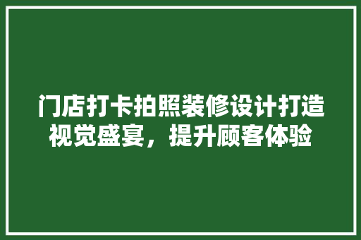 门店打卡拍照装修设计打造视觉盛宴，提升顾客体验