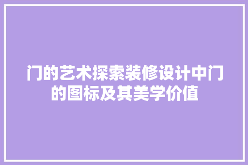 门的艺术探索装修设计中门的图标及其美学价值