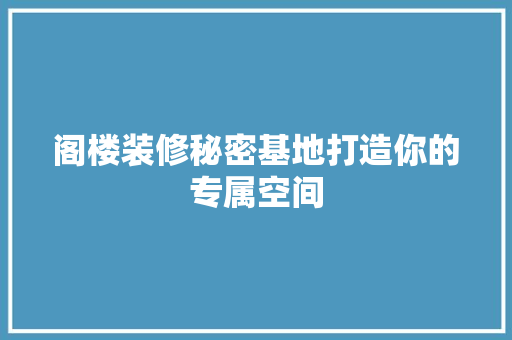 阁楼装修秘密基地打造你的专属空间