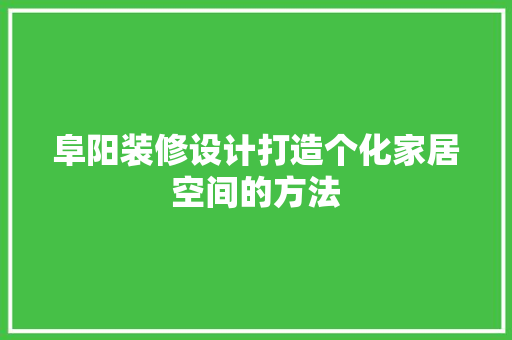 阜阳装修设计打造个化家居空间的方法