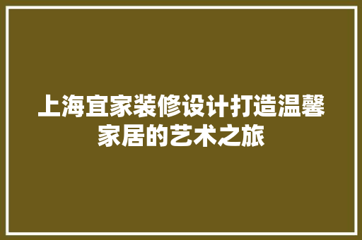 上海宜家装修设计打造温馨家居的艺术之旅