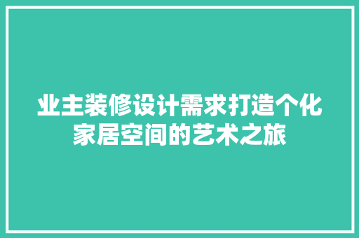 业主装修设计需求打造个化家居空间的艺术之旅