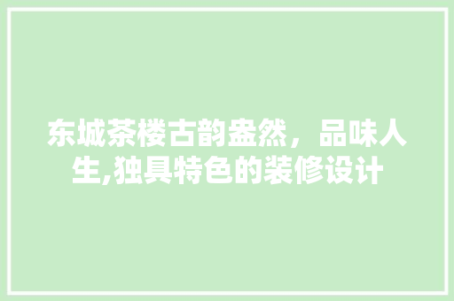 东城茶楼古韵盎然，品味人生,独具特色的装修设计