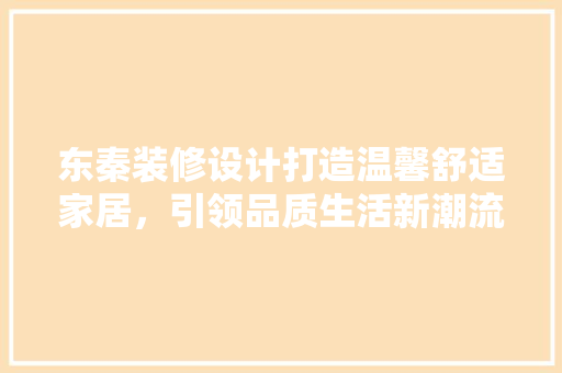 东秦装修设计打造温馨舒适家居，引领品质生活新潮流