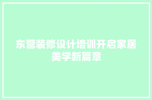 东营装修设计培训开启家居美学新篇章  第1张