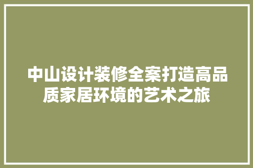 中山设计装修全案打造高品质家居环境的艺术之旅